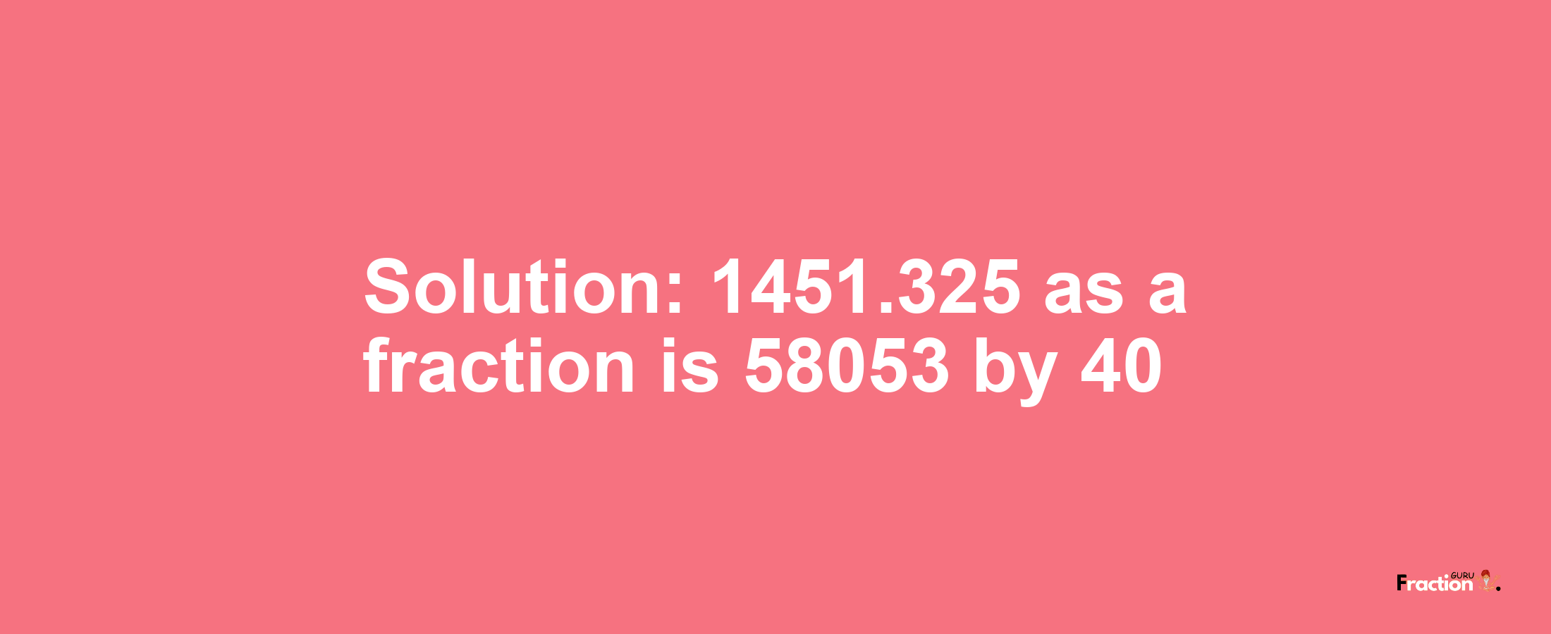 Solution:1451.325 as a fraction is 58053/40